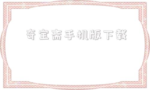 奇宝斋手机版下载奇宝斋交易平台官网-第1张图片-太平洋在线下载