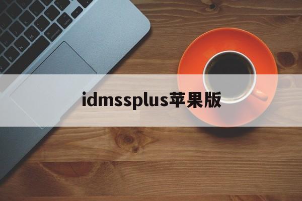 idmssplus苹果版(gdmssplus苹果版下载链接)