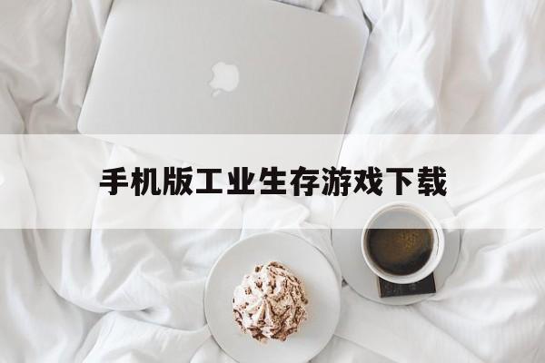 关于手机版工业生存游戏下载的信息